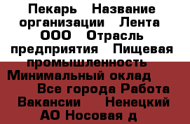 Пекарь › Название организации ­ Лента, ООО › Отрасль предприятия ­ Пищевая промышленность › Минимальный оклад ­ 20 000 - Все города Работа » Вакансии   . Ненецкий АО,Носовая д.